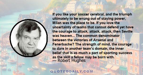 If you like your soccer cerebral, and the triumph ultimately to be wrung out of staying power, Milan was the place to be. If you love the uncertainty of teams that cannot defend yet have the courage to attack, attack,