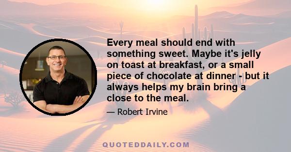 Every meal should end with something sweet. Maybe it's jelly on toast at breakfast, or a small piece of chocolate at dinner - but it always helps my brain bring a close to the meal.