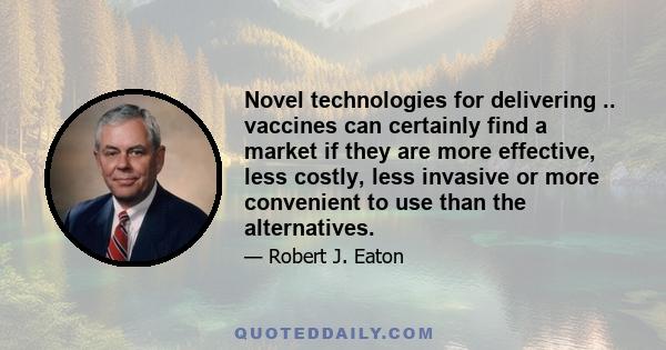 Novel technologies for delivering .. vaccines can certainly find a market if they are more effective, less costly, less invasive or more convenient to use than the alternatives.