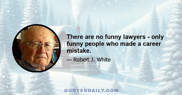 There are no funny lawyers - only funny people who made a career mistake.