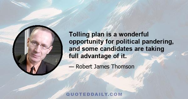 Tolling plan is a wonderful opportunity for political pandering, and some candidates are taking full advantage of it.
