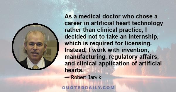 As a medical doctor who chose a career in artificial heart technology rather than clinical practice, I decided not to take an internship, which is required for licensing. Instead, I work with invention, manufacturing,