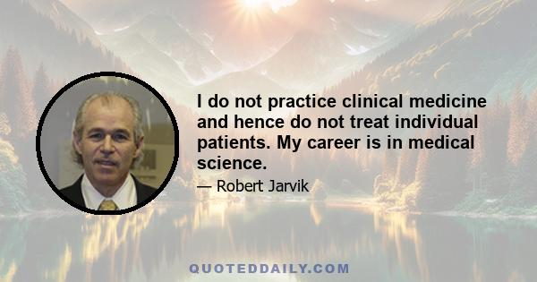 I do not practice clinical medicine and hence do not treat individual patients. My career is in medical science.