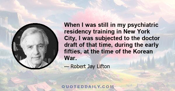 When I was still in my psychiatric residency training in New York City, I was subjected to the doctor draft of that time, during the early fifties, at the time of the Korean War.