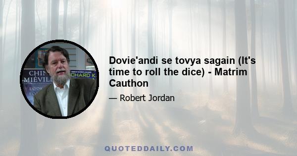 Dovie'andi se tovya sagain (It's time to roll the dice) - Matrim Cauthon