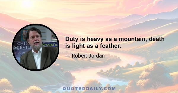 Duty is heavy as a mountain, death is light as a feather.