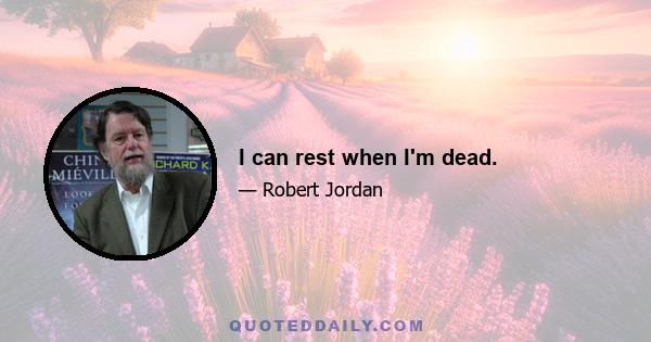 I can rest when I'm dead.
