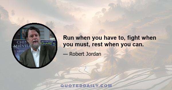 Run when you have to, fight when you must, rest when you can.