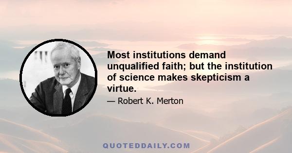 Most institutions demand unqualified faith; but the institution of science makes skepticism a virtue.