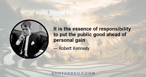 It is the essence of responsibility to put the public good ahead of personal gain