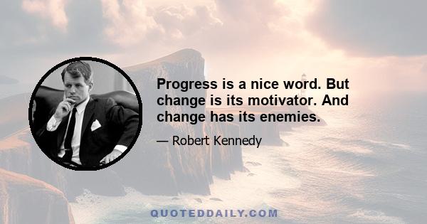 Progress is a nice word. But change is its motivator. And change has its enemies.