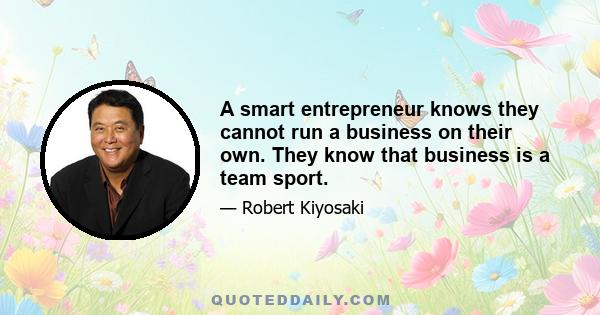 A smart entrepreneur knows they cannot run a business on their own. They know that business is a team sport.