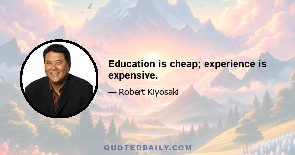 Education is cheap; experience is expensive.