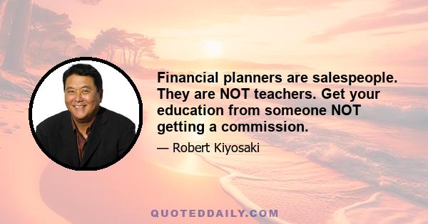 Financial planners are salespeople. They are NOT teachers. Get your education from someone NOT getting a commission.