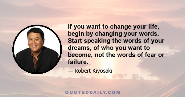 If you want to change your life, begin by changing your words. Start speaking the words of your dreams, of who you want to become, not the words of fear or failure.