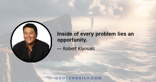 Inside of every problem lies an opportunity.