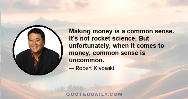 Making money is a common sense. It's not rocket science. But unfortunately, when it comes to money, common sense is uncommon.