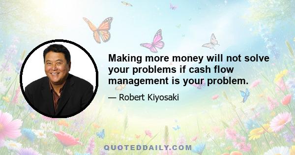 Making more money will not solve your problems if cash flow management is your problem.