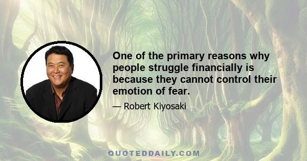 One of the primary reasons why people struggle financially is because they cannot control their emotion of fear.