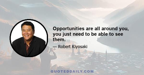 Opportunities are all around you, you just need to be able to see them.