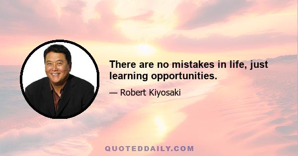 There are no mistakes in life, just learning opportunities.