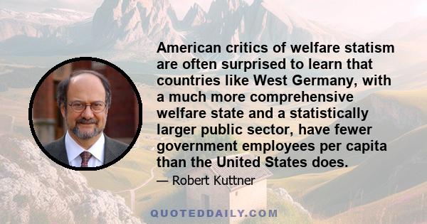 American critics of welfare statism are often surprised to learn that countries like West Germany, with a much more comprehensive welfare state and a statistically larger public sector, have fewer government employees