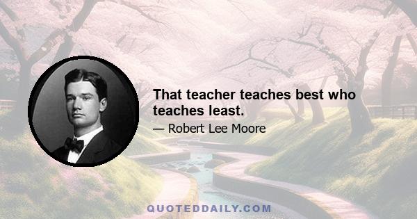 That teacher teaches best who teaches least.