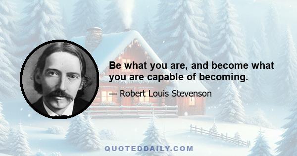 Be what you are, and become what you are capable of becoming.