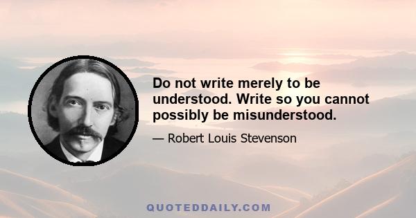 Do not write merely to be understood. Write so you cannot possibly be misunderstood.