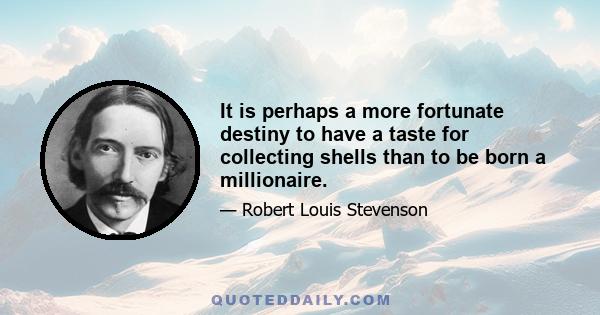 It is perhaps a more fortunate destiny to have a taste for collecting shells than to be born a millionaire.