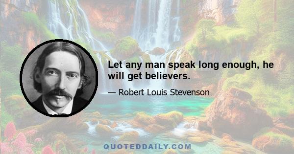 Let any man speak long enough, he will get believers.