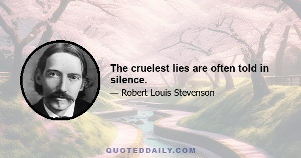 The cruelest lies are often told in silence.