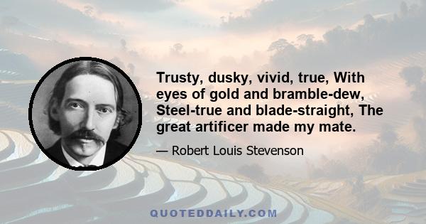 Trusty, dusky, vivid, true, With eyes of gold and bramble-dew, Steel-true and blade-straight, The great artificer made my mate.