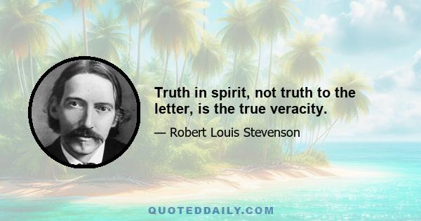 Truth in spirit, not truth to the letter, is the true veracity.