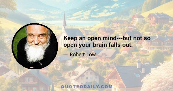 Keep an open mind---but not so open your brain falls out.