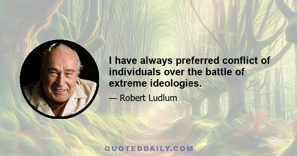 I have always preferred conflict of individuals over the battle of extreme ideologies.