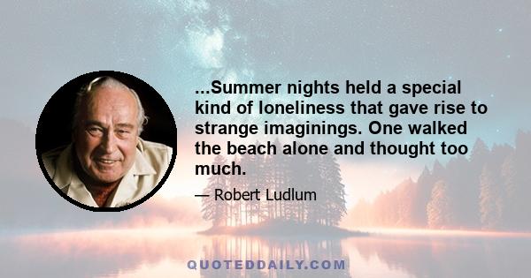 ...Summer nights held a special kind of loneliness that gave rise to strange imaginings. One walked the beach alone and thought too much.