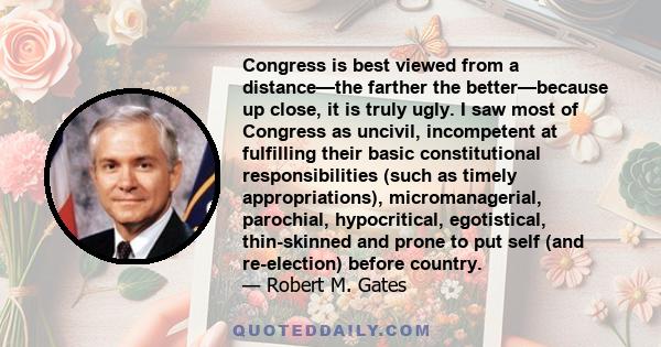 Congress is best viewed from a distance—the farther the better—because up close, it is truly ugly. I saw most of Congress as uncivil, incompetent at fulfilling their basic constitutional responsibilities (such as timely 