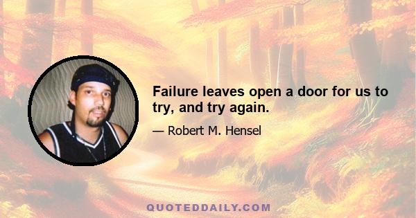 Failure leaves open a door for us to try, and try again.