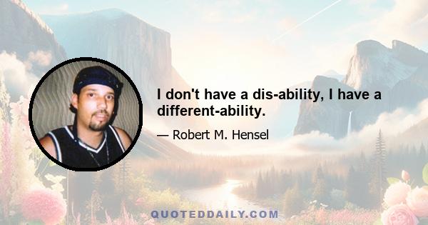 I don't have a dis-ability, I have a different-ability.