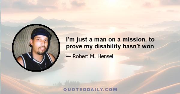 I'm just a man on a mission, to prove my disability hasn't won