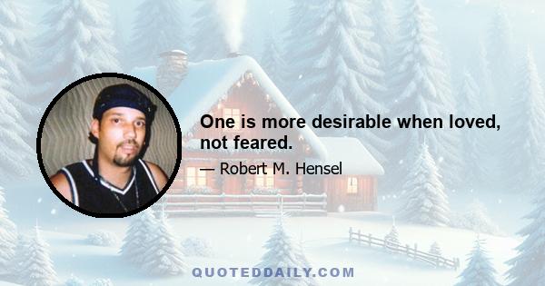 One is more desirable when loved, not feared.