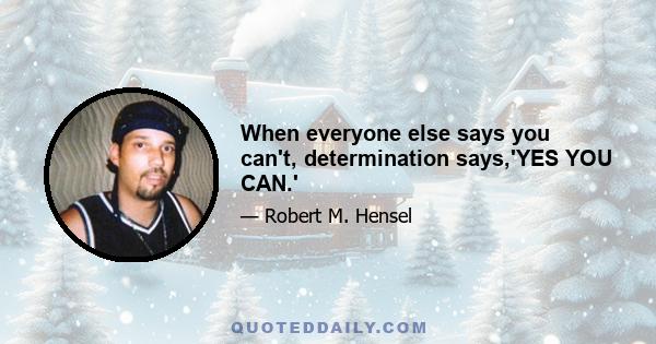 When everyone else says you can't, determination says,'YES YOU CAN.'