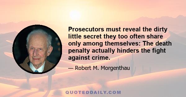 Prosecutors must reveal the dirty little secret they too often share only among themselves: The death penalty actually hinders the fight against crime.