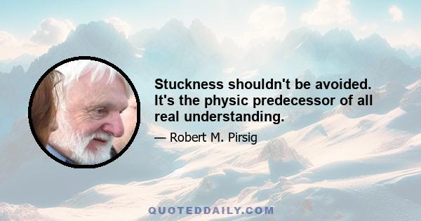 Stuckness shouldn't be avoided. It's the physic predecessor of all real understanding.