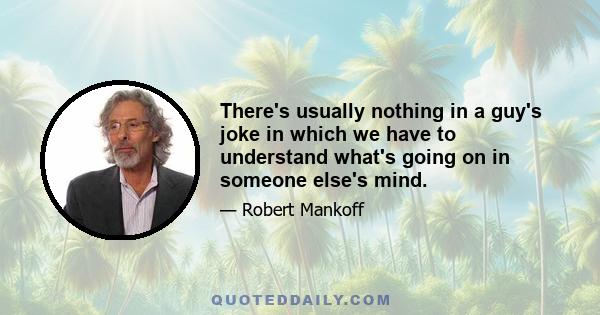 There's usually nothing in a guy's joke in which we have to understand what's going on in someone else's mind.