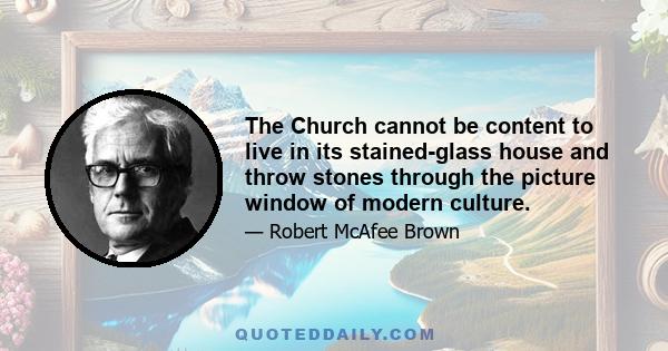 The Church cannot be content to live in its stained-glass house and throw stones through the picture window of modern culture.