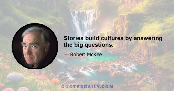 Stories build cultures by answering the big questions.