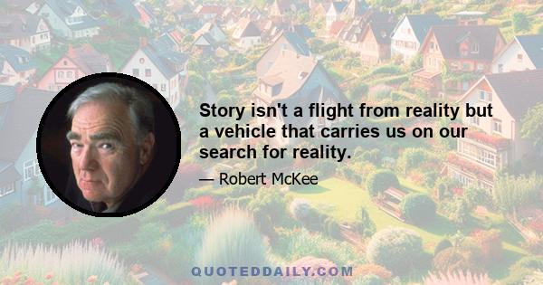 Story isn't a flight from reality but a vehicle that carries us on our search for reality.