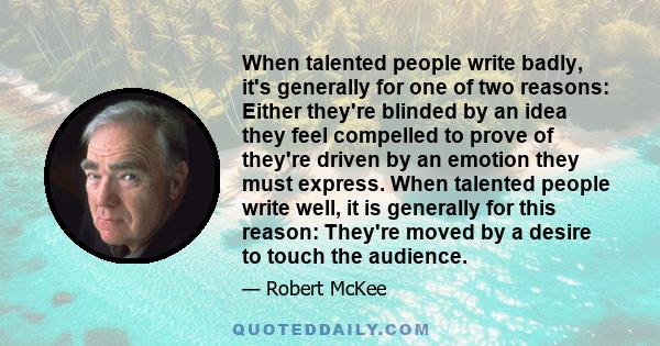 When talented people write badly, it's generally for one of two reasons: Either they're blinded by an idea they feel compelled to prove of they're driven by an emotion they must express. When talented people write well, 